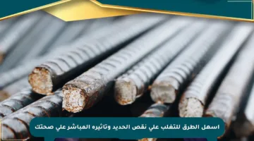 أسهل الطرق للتغلب على نقص الحديد وتأثيره المباشر على صحتك